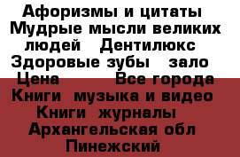 Афоризмы и цитаты. Мудрые мысли великих людей  «Дентилюкс». Здоровые зубы — зало › Цена ­ 293 - Все города Книги, музыка и видео » Книги, журналы   . Архангельская обл.,Пинежский 